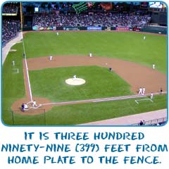 It is three hundred ninety-nine feet from home plate to the center-field fence.
